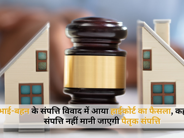 भाई-बहन के संपत्ति विवाद में आया हाईकोर्ट का फैसला, कहा- ऐसी संपत्ति नहीं मानी जाएगी पैतृक संपत्ति