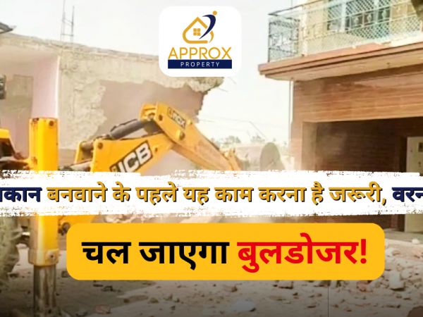 मकान बनवाने के पहले यह काम करना है जरूरी, वरना चल जाएगा बुलडोजर!